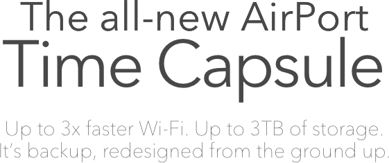 The all-new AirPort
Time Capsule

Up to 3x faster Wi-Fi. Up to 3TB of storage. 
It’s backup, redesigned from the ground up. 